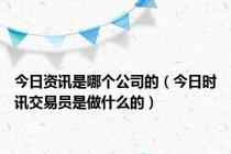今日资讯是哪个公司的（今日时讯交易员是做什么的）