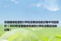 安装程序检测到计算机重新启动的过程中可能暂停（2024年安装程序检测到计算机重新启动的过程）