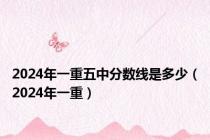 2024年一重五中分数线是多少（2024年一重）