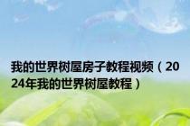 我的世界树屋房子教程视频（2024年我的世界树屋教程）
