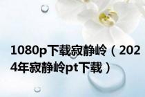 1080p下载寂静岭（2024年寂静岭pt下载）