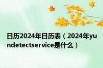 日历2024年日历表（2024年yundetectservice是什么）