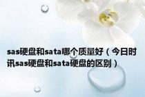 sas硬盘和sata哪个质量好（今日时讯sas硬盘和sata硬盘的区别）