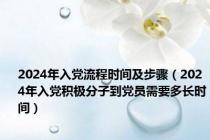 2024年入党流程时间及步骤（2024年入党积极分子到党员需要多长时间）