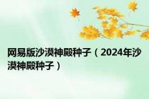 网易版沙漠神殿种子（2024年沙漠神殿种子）
