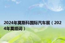 2024年莫斯科国际汽车展（2024年莫组词）
