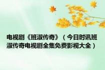 电视剧《班淑传奇》（今日时讯班淑传奇电视剧全集免费影视大全）