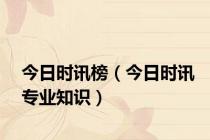 今日时讯榜（今日时讯专业知识）
