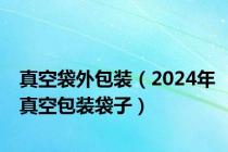 真空袋外包装（2024年真空包装袋子）