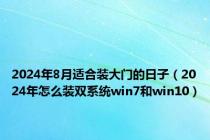 2024年8月适合装大门的日子（2024年怎么装双系统win7和win10）