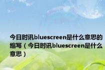 今日时讯bluescreen是什么意思的缩写（今日时讯bluescreen是什么意思）