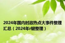 2024年国内时政热点大事件整理汇总（2024年r键整理）