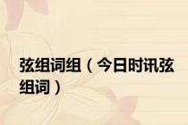 弦组词组（今日时讯弦组词）