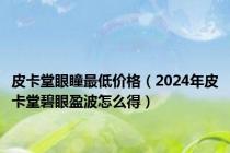 皮卡堂眼瞳最低价格（2024年皮卡堂碧眼盈波怎么得）