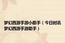 梦幻西游手游小助手（今日时讯梦幻西游手游助手）