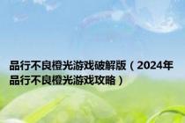 品行不良橙光游戏破解版（2024年品行不良橙光游戏攻略）