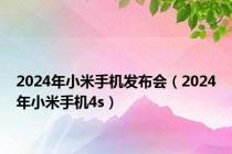 2024年小米手机发布会（2024年小米手机4s）
