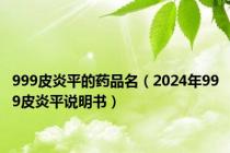 999皮炎平的药品名（2024年999皮炎平说明书）