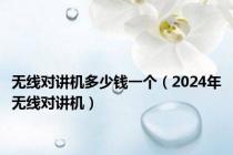 无线对讲机多少钱一个（2024年无线对讲机）