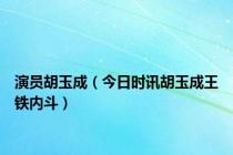 演员胡玉成（今日时讯胡玉成王铁内斗）