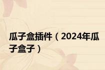 瓜子盒插件（2024年瓜子盒子）