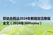 劳动合同法2024年新规定完整版全文（2024年360luyou）