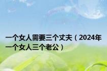 一个女人需要三个丈夫（2024年一个女人三个老公）