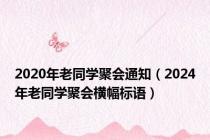 2020年老同学聚会通知（2024年老同学聚会横幅标语）