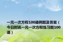 一元一次方程100道例题及答案（今日时讯一元一次方程练习题100道）