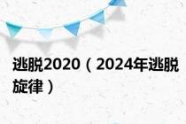逃脱2020（2024年逃脱旋律）