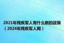 2021年残疾军人有什么新的政策（2024年残疾军人网）