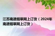 江苏南通烟草网上订货（2024年南通烟草网上订货）