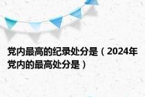 党内最高的纪录处分是（2024年党内的最高处分是）