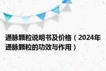 通脉颗粒说明书及价格（2024年通脉颗粒的功效与作用）