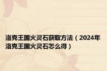 洛克王国火灵石获取方法（2024年洛克王国火灵石怎么得）