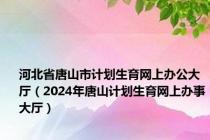 河北省唐山市计划生育网上办公大厅（2024年唐山计划生育网上办事大厅）