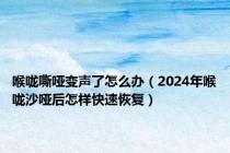 喉咙嘶哑变声了怎么办（2024年喉咙沙哑后怎样快速恢复）