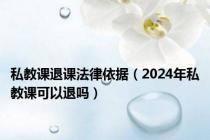 私教课退课法律依据（2024年私教课可以退吗）