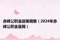 赤峰公积金政策调整（2024年赤峰公积金官网）