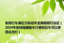 夜间行车遇后方机动车变换前照灯远近（2024年夜间尾随前车行驶时后车可以使用远光灯）