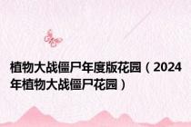 植物大战僵尸年度版花园（2024年植物大战僵尸花园）