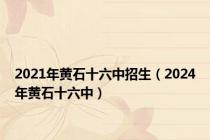 2021年黄石十六中招生（2024年黄石十六中）