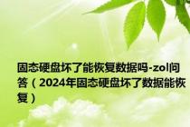 固态硬盘坏了能恢复数据吗-zol问答（2024年固态硬盘坏了数据能恢复）