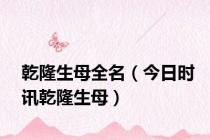 乾隆生母全名（今日时讯乾隆生母）