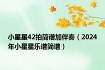 小星星42拍简谱加伴奏（2024年小星星乐谱简谱）