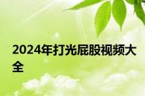 2024年打光屁股视频大全