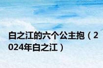 白之江的六个公主抱（2024年白之江）