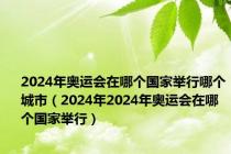 2024年奥运会在哪个国家举行哪个城市（2024年2024年奥运会在哪个国家举行）