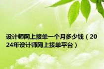 设计师网上接单一个月多少钱（2024年设计师网上接单平台）