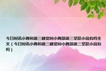 今日时讯小舞和唐三睡觉时小舞舔唐三坚挺小说有吗全文（今日时讯小舞和唐三睡觉时小舞舔唐三坚挺小说有吗）